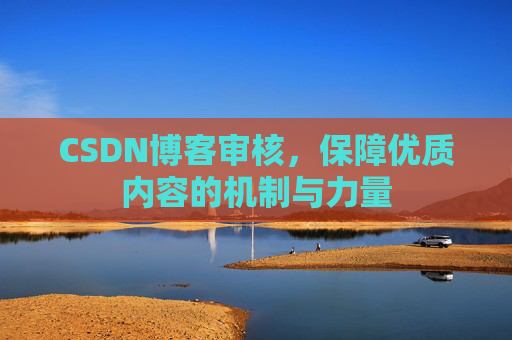 CSDN博客审核，保障优质内容的机制与力量